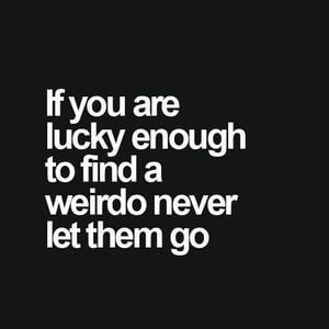 If you are lucky enough to find a weirdo never let them go. #BestFriend #Quotes