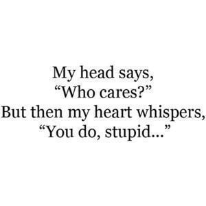 My head says, 'Who cares?' But then my heart whispers, 'You do, stupid...' #Cute #Quotes