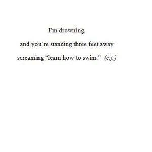I'm drowning, and you're standing three feet away screaming 'learn how to swim.' #Depression #Quotes