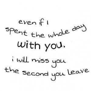 Even if I spent the whole day with you, I will miss you the second you leave. #Love #Quotes
