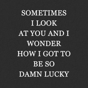 Sometimes I look at you and I wonder how I got to be so damn lucky. #Love #Quotes
