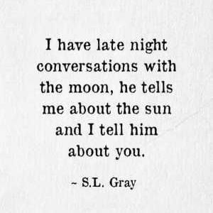 I have late night conversations with the moon, he tells me about the sun and I tell him about you. #Love #Quotes