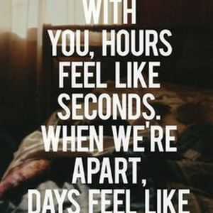 When I'm with you, hours feel like seconds. When we're apart, days feel like years. #Love #Quotes