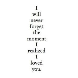 I will never forget the moment I realized I loved you. #Love #Quotes