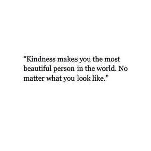 Kindness makes you the most beautiful person in the world. No matter what you look like. #Love #Quotes