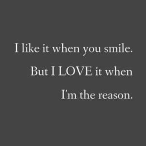 I like it when you smile. But I LOVE it when I'm the reason. #Love #Quotes