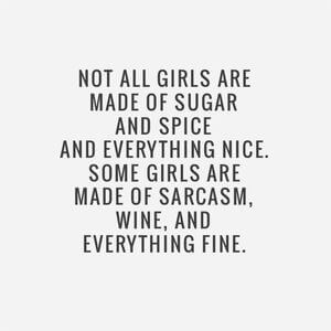 Not all girls are made of sugar and spice and everything nice. Some girls are made of sarcasm, wine, and everything fine. #Fun #Quotes