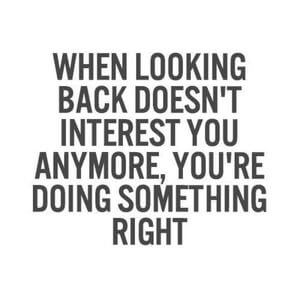 When looking back doesn't interest you anymore, you're doing something right #Happy #Quotes