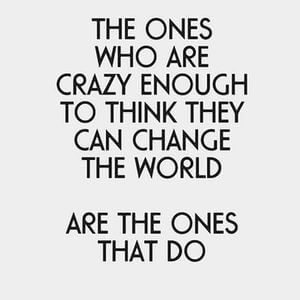 The ones who are crazy enough to think they can change the world are the ones that do. #Inspirational #Quotes