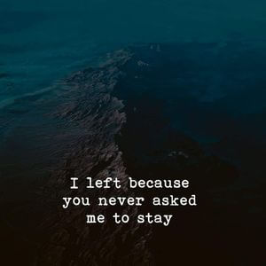 I left because you never asked me to stay. #Sad #Quotes