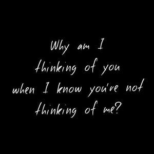 Why am I thinking of you when I know you're not thinking of me? #Sad #Quotes